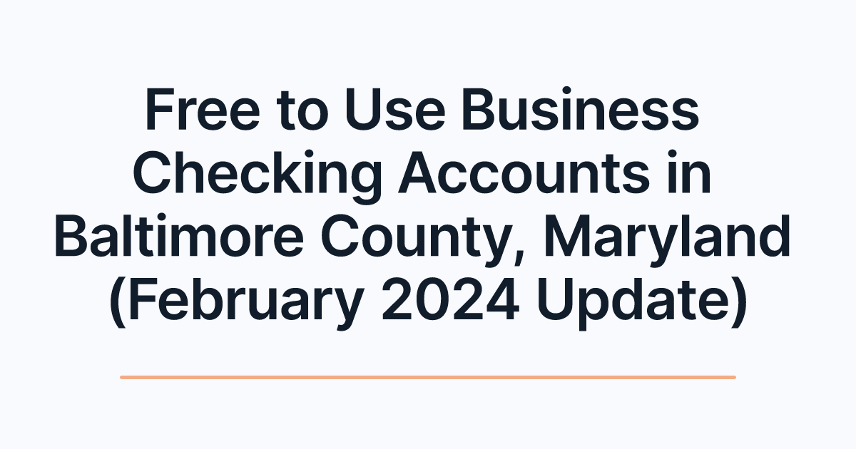 Free to Use Business Checking Accounts in Baltimore County, Maryland (February 2024 Update)